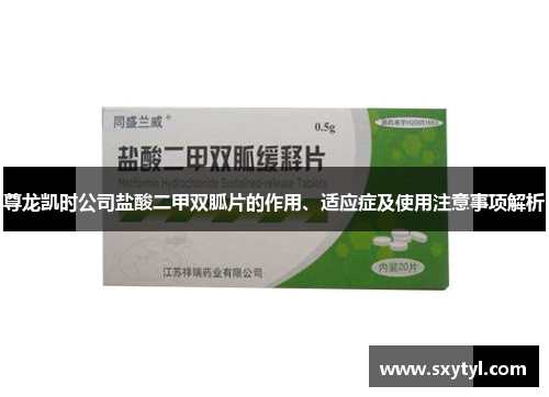 尊龙凯时公司盐酸二甲双胍片的作用、适应症及使用注意事项解析