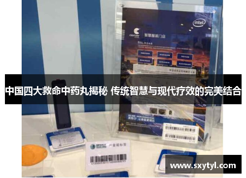 中国四大救命中药丸揭秘 传统智慧与现代疗效的完美结合